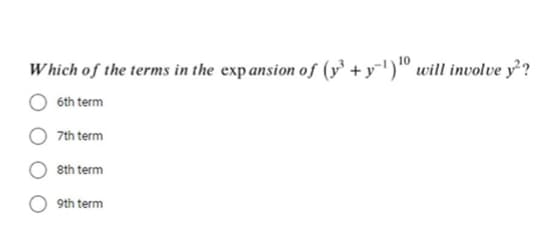 W hich of the terms in the expansion of (y³ + y')" will involve y²?
6th term
7th term
8th term
9th term
