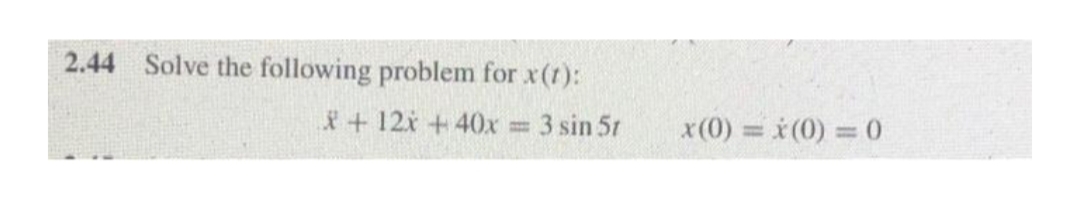 2.44 Solve the following problem for x(t):
*+12i +40x
3 sin 5t
x(0) (0) 0
%3D
