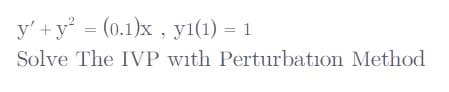 y' +y = (0.1)x , yı(1) = 1
Solve The IVP with Perturbation Method
