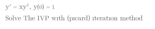 y' = xy, y(0) = 1
Solve The IVP with (picard) iteration method
