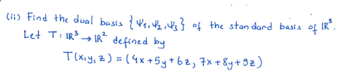 (li) Find the dual basis {V4, } of the stan dard basis
Let T: IR→ IR defined by
of IR".
Tlxiy, z) =(4x+5y+bz, 7x+8y+9z)
