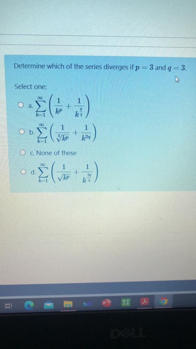 Determine which of the series diverges if p = 3 and q = 3.
Select one:
00
1
1
a.
kP
k=1
k2
00
1
1
O b.
O c. None of these
00
1
O d.
24
k-1
()3-
DELL
