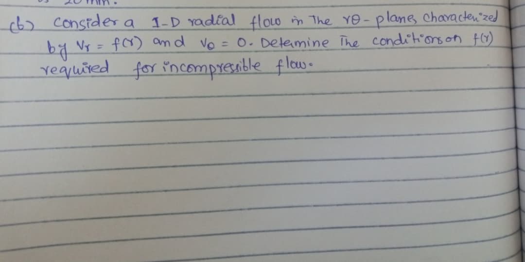 (6) consider a I-D radtal flow in The YO -planes chavacten"zed
by Vr = f) and Vo = 0. Detemine The conditions on fo)
requuired for inompranble flow-
%3D
%3D
