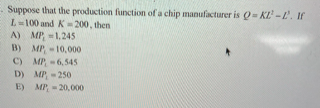 Suppose that the production function of a chip manufacturer is O- KL'-L. If
L-100 and K- 200, then
A) MP, =1,245
B) MP-10,000
C) MP, 6,545
D) MP, - 250
E) MP, - 20,000
