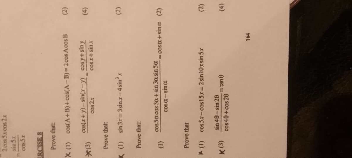 2 cos 5xcos2x
sin 5.x
cos 5.x
ERCISE 8
Prove that:
X (1)
*(3)
cos(A+B)+cos(A-B)=2 cos Acos B
cosy+sin y
cos.x+sinx
Prove that:
cos(x+y)-sin(x-y)
cos 2x
X (1) sin 3x=3sin.x-4 sin³.r
Prove that:
* (1)
X (3)
Prove that
cos5αcos 30+ sin 30 sin 5α
cosa-sina
cos 5x-cos15x=2sin 10xsin 5.x
sin 48-sin 20
cos 40+ cos20
=tane
(2)
= cos α+sina (2)
164
(2)