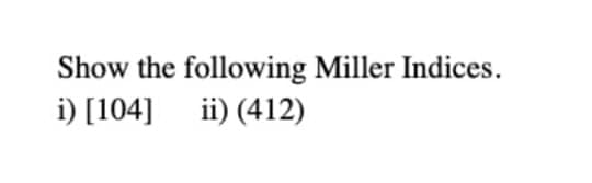 Show the following Miller Indices.
i) [104]
ii) (412)
