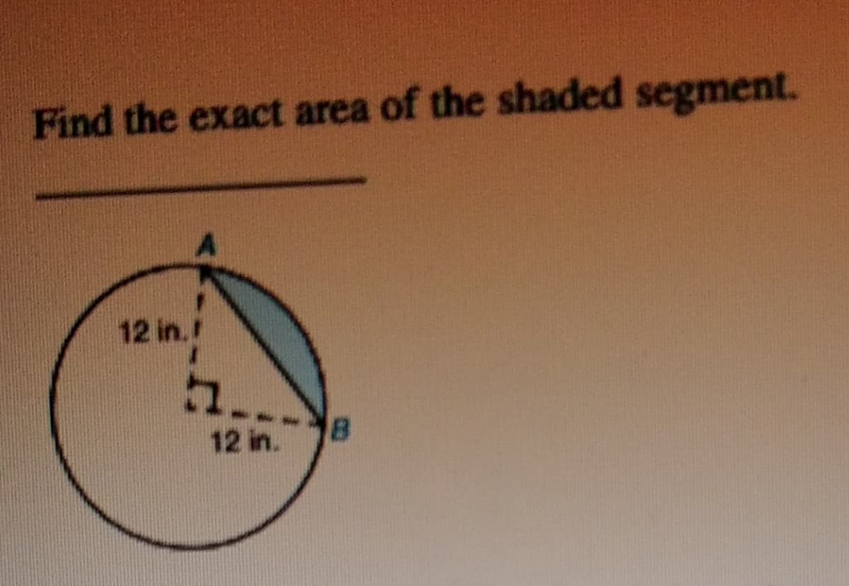 Find the exact area of the shaded segment.
12 in.
5.
12 in.
