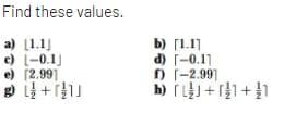 Find these values.
b) [1.11
d) -0.11
f) (-2.99]
a) [1.1)
c) L-0.1)
e) [2.99]
++」
