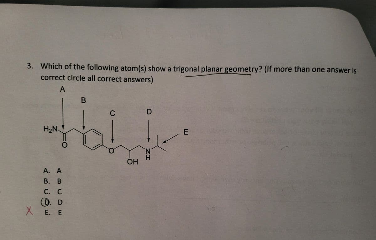 3. Which of the following atom(s) show a trigonal planar geometry? (If more than one answer is
correct circle all correct answers)
A
X
H₂N.
A.
A
B.
B
C. C
D. D
E. E
B
C
OH
D
N
ZH
E
