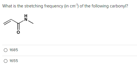 What is the stretching frequency (in cm-¹) of the following carbonyl?
O 1685
O 1655
IZ