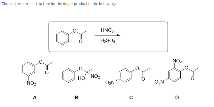 Choose the correct structure for the major product of the following:
or ox or or
HO NO₂
NO₂
A
HNO3
H₂SO4
B
O₂N
C
O₂N
D