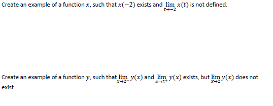 Create an example of a function x, such that x(-2) exists and lim x(t) is not defined.
t--2
Create an example of a function y, such that lim y(x) and lim y(x) exists, but lim y(x) does not
ズ→2
ズ→2
exist.
