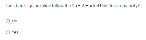 Does benzil quinoxaline follow the 4n + 2 Huckel Rule for aromaticity?
No
O Yes