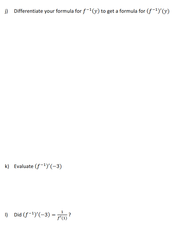 j) Differentiate your formula for f-(y) to get a formula for (f-1)'y)
k) Evaluate (f-1)'(-3)
I) Did (f-1)'(-3) =
1
?
f'(1)
