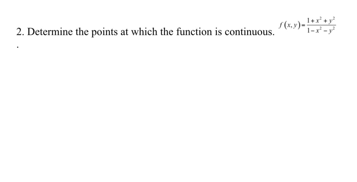 S (x, y)= I+x* + y?
1-x² - y²
2. Determine the points at which the function is continuous.
