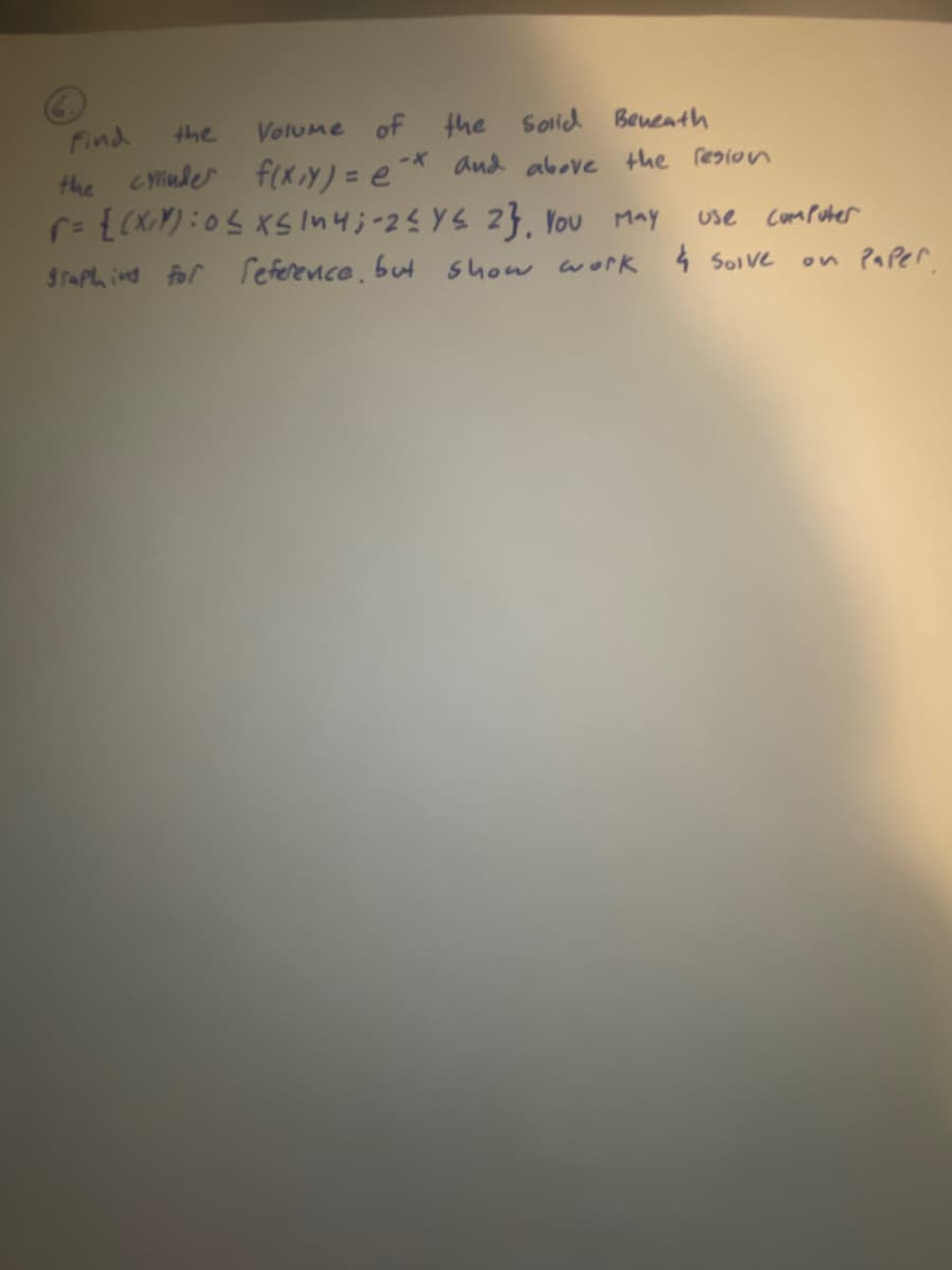 Find
the
Volume of
the
Solid Beneath
the cylinder f(x,y) = ex and above the resion
r = {(x):05 x≤ ln4; -2 ≤ y ≤ 2}, You May
graphing for reference, but show work & Solve
use
Computer
on Paper