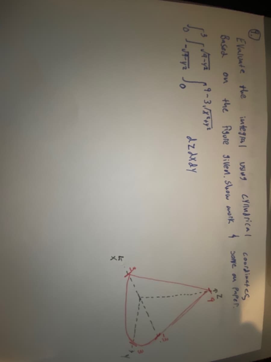 Evaluate the
Based
√√4-4²
-JT-y2
integral
Using
Cylindrical
coordinates
the figure given. Show work & some on paper.
19-3,/X²+y²
on
O
dzdx dy