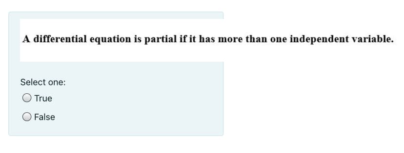 A differential equation is partial if it has more than one independent variable.
Select one:
O True
O False
