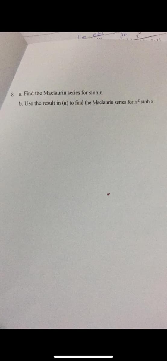 lim nt
8. a. Find the Maclaurin series for sinh x.
b. Use the result in (a) to find the Maclaurin series for x? sinh x.
