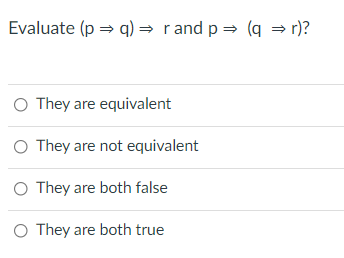 Evaluate (p = q) = rand p = (q = r)?
O They are equivalent
O They are not equivalent
O They are both false
O They are both true
