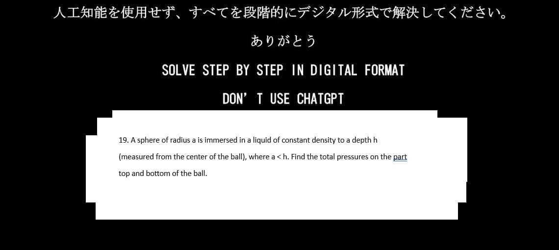 人工知能を使用せず、 すべてを段階的にデジタル形式で解決してください。
ありがとう
SOLVE STEP BY STEP IN DIGITAL FORMAT
DON'T USE CHATGPT
19. A sphere of radius a is immersed in a liquid of constant density to a depth h
(measured from the center of the ball), where a <h. Find the total pressures on the part
top and bottom of the ball.