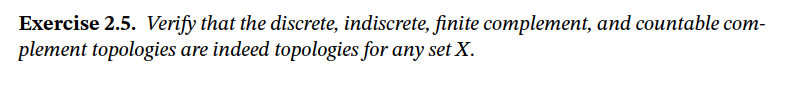 Exercise 2.5. Verify that the discrete, indiscrete, finite complement, and countable com-
plement topologies are indeed topologies for any set X.
