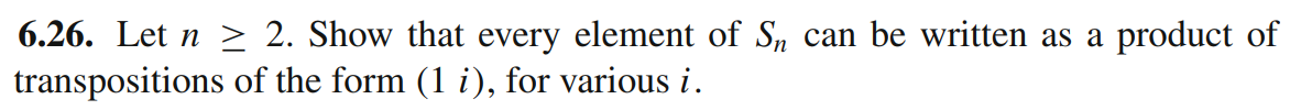 6.26. Let n > 2. Show that every element of S, can be written as a product of
transpositions of the form (1 i), for various i.
