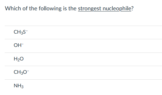 Which of the following is the strongest nucleophile?
CH3S-
OH-
H20
CH3O-
NH3
