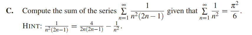 1
1
given that E
00
C. Compute the sum of the series E
n=1
n²(2n – 1)
6
-
n=1 N°
1
4
1
n² (2n–1)
2n(2n–1) -.
||
