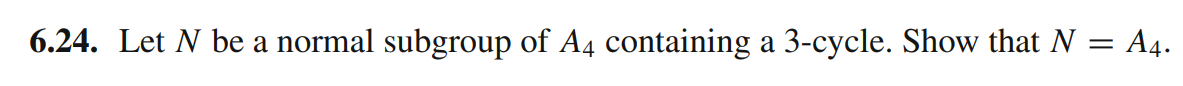 6.24. Let N be a normal subgroup of A4 containing a 3-cycle. Show that N
= A4.
