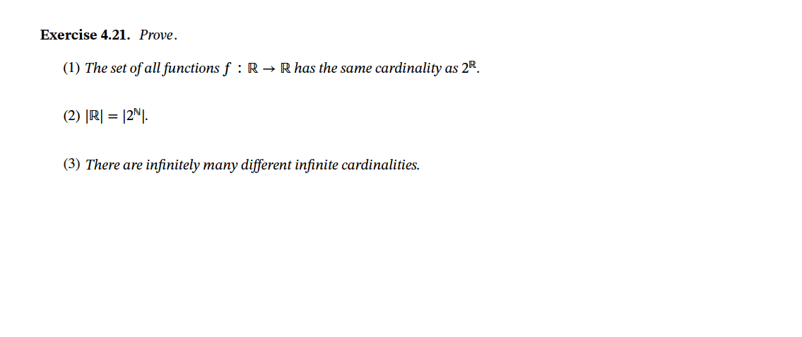 Exercise 4.21. Prove.
(1) The set of all functions f : R → R has the same cardinality as
: 2R.
