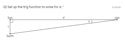 12) Set up the trig function to solve for d.
3 points
Sun
d
star
1
Earth
