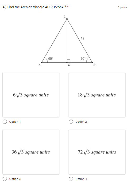 4.) Find the Area of triangle ABC; 1/2bh= ? *
3 points
12
60°
60°
бу3 square units
18 V3 square units
Option 1
Option 2
36V3 square units
72 V3 square units
Option 3
Option 4
