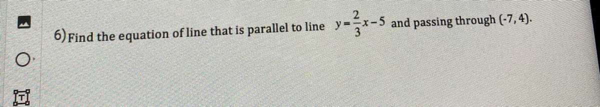 6) Find the equation of line that is parallel to line
x-5 and passing through (-7, 4).
