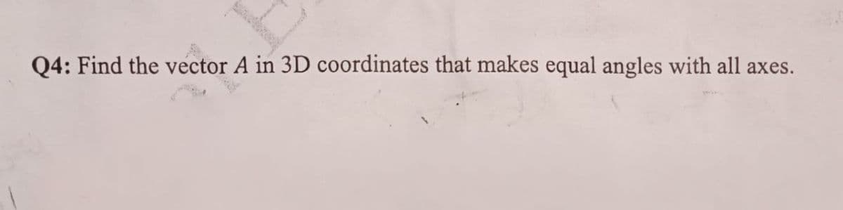 Q4: Find the vector A in 3D coordinates that makes equal angles with all axes.