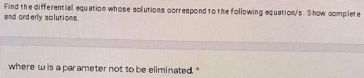 Find the differential equation whose solutions correspondtothe following equation/s. Show complete
and ord erly solutions.
where tw is a parameter not to be eliminated. "
