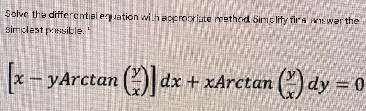 Solve the differential equation with appropriate method. Simplify final answer the
simplest possible. *
x- yArctan (| dx + xArctan ( dy = 0
%3D
