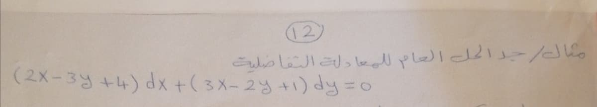 12)
(2X-3y +4) dx +(3x-2y+1)dy=D0
