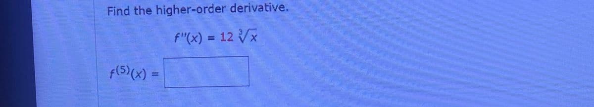 Find the higher-order derivative.
f"(x) = 12 √√√x
f(5) (x) =