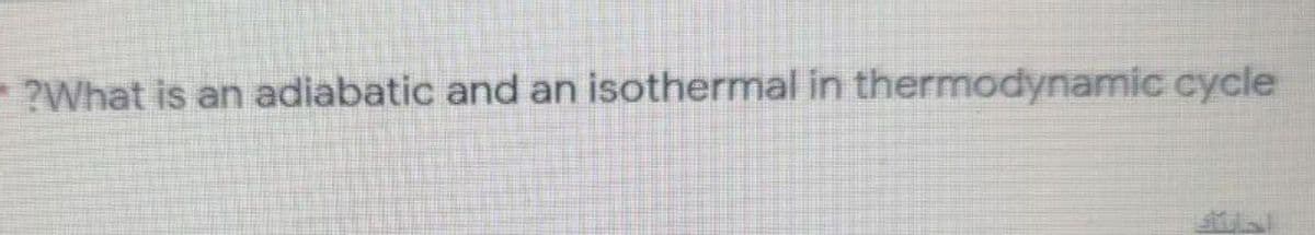 ?What is an adiabatic and an isothermal in thermodynamic cycle
