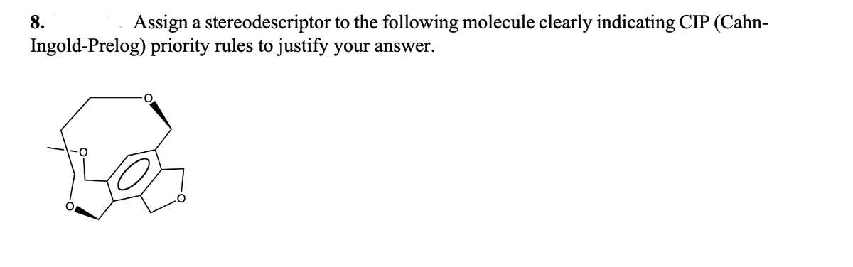 Assign a stereodescriptor to the following molecule clearly indicating CIP (Cahn-
Ingold-Prelog) priority rules to justify your answer.
8.