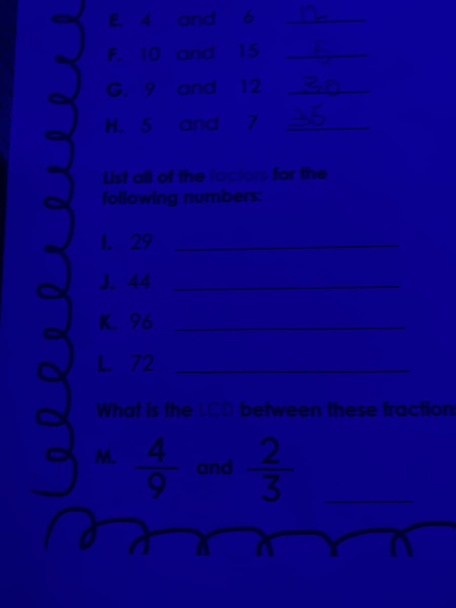 and
F. 10 and 15
G. 9 and 12
H. 5 and
25
List all of the foiors for the
following numbers:
1 29
J. 44
K. 96
L 72
What is the LCo between these fractions
M. 4
and
21
Lellee
