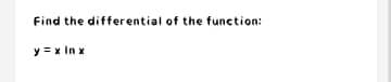 Find the differential of the function:
y =x In x
