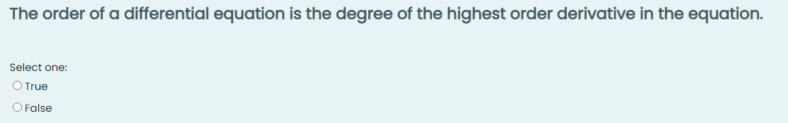 The order of a differential equation is the degree of the highest order derivative in the equation.
Select one:
O True
False
