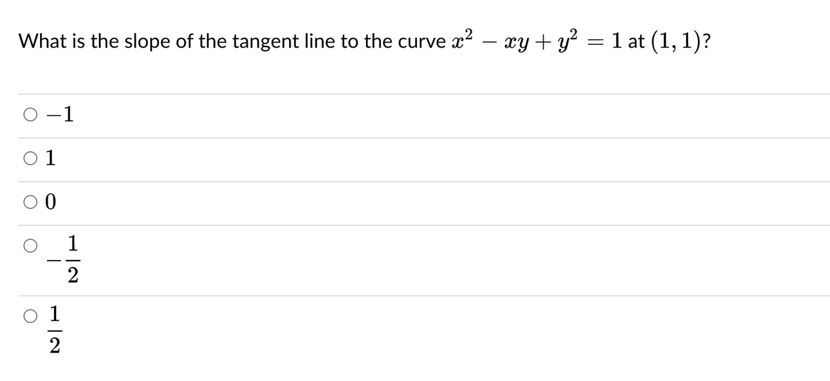 What is the slope of the tangent line to the curve x2 – xy + y² = 1 at (1, 1)?
O -1
1
2
