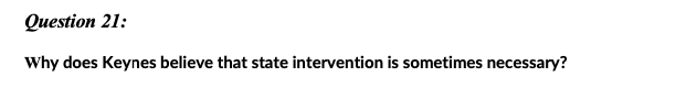 Оиestion 21:
Why does Keynes believe that state intervention is sometimes necessary?
