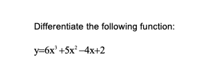 Differentiate the following function:
y=6x' +5x -4x+2
