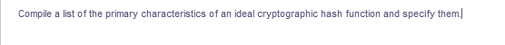 Compile a list of the primary characteristics of an ideal cryptographic hash function and specify them.
