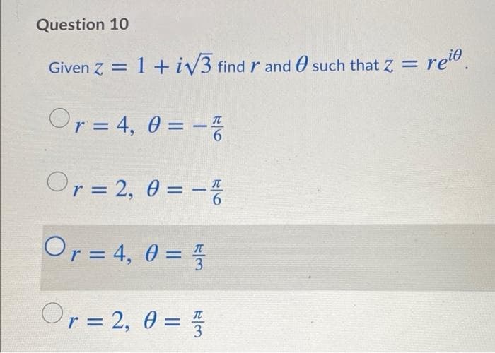 Question 10
Given z = 1 + iv3 find r and O such that Z = re".
Or= 4, 0 = -
Or= 2, 0 = -
Or = 4, 0 = 5
3
r 2, 0 =
IT

