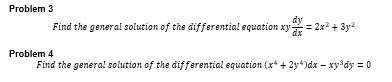 Problem 3
dy
Find the general solution of the differential equation xy
= 2x + 3y2
Problem 4
Find the general solution of the differential equation (x* + 2y*)dx – xy*dy = 0
